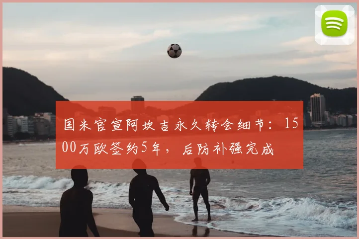 国米官宣阿坎吉永久转会细节：1500万欧签约5年，后防补强完成