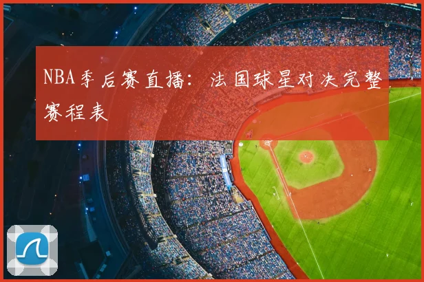 NBA季后赛直播：法国球星对决完整赛程表