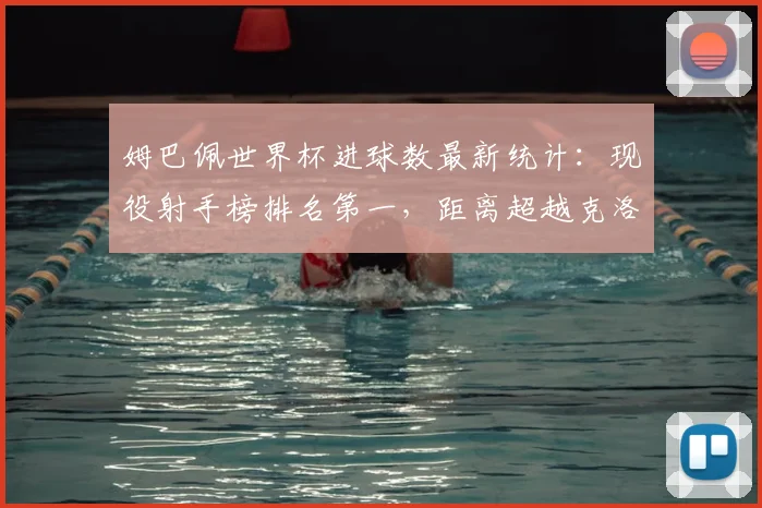 姆巴佩世界杯进球数最新统计:现役射手榜排名第一,距离超越克洛泽历史纪录还差多少?