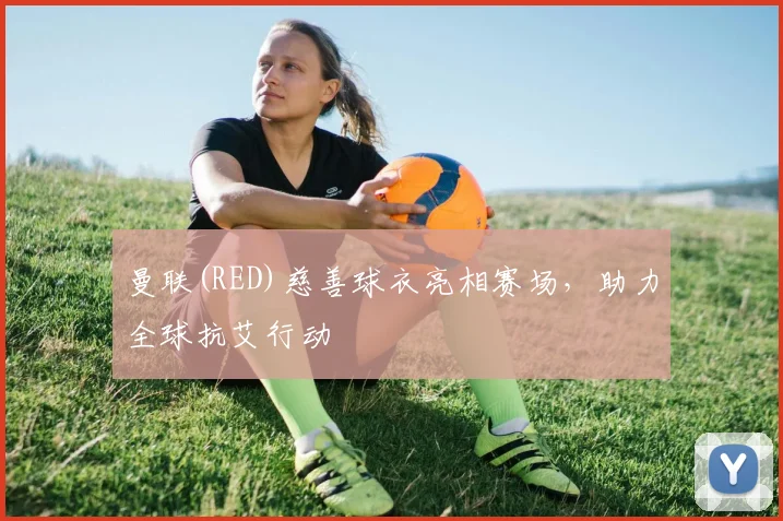 曼联(RED)慈善球衣亮相赛场，助力全球抗艾行动