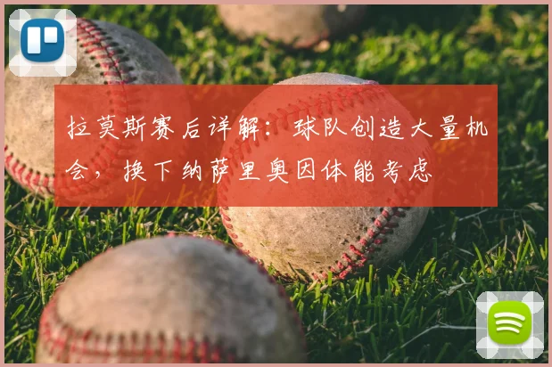 拉莫斯赛后详解：球队创造大量机会，换下纳萨里奥因体能考虑