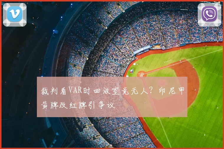 裁判看VAR时回放室竟无人？印尼甲黄牌改红牌引争议