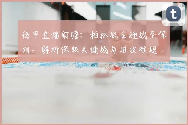 德甲直播前瞻:柏林联合迎战圣保利,解析保级关键战与进攻难题