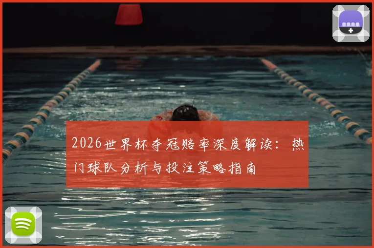 2026世界杯夺冠赔率深度解读：热门球队分析与投注策略指南